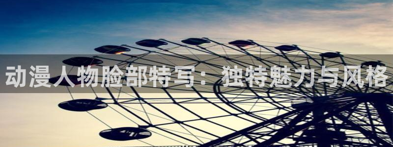 58动漫网站好看的动漫：动漫人物脸部特写：独特魅力与风格