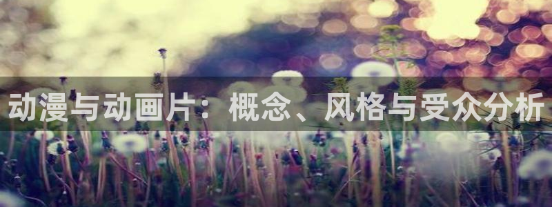 58动漫官网首页：动漫与动画片：概念、风格与受众分析