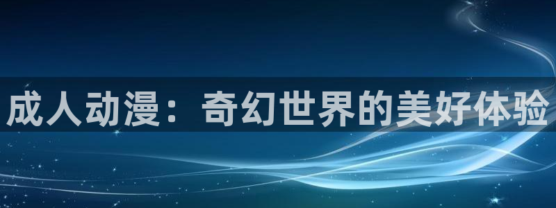 58动漫网站官网免费下载：成人动漫：奇幻世界的美好体验