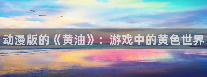58动漫网全网动漫全集免费观看：动漫版的《黄油》：游戏中的黄色世界