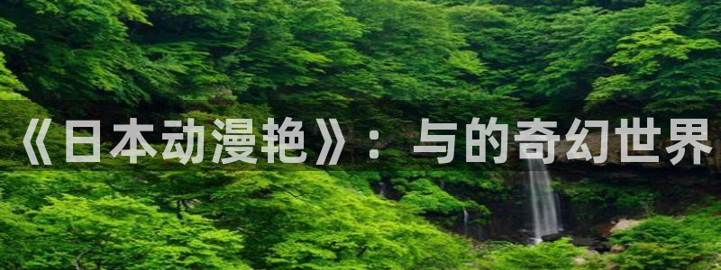 58动漫在线：《日本动漫艳》：与的奇幻世界