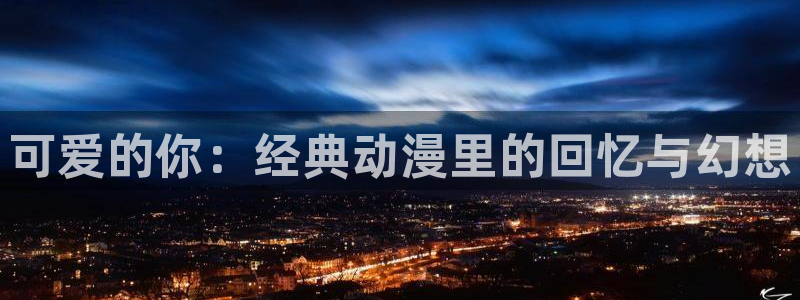 58动漫在线播放：可爱的你：经典动漫里的回忆与幻想
